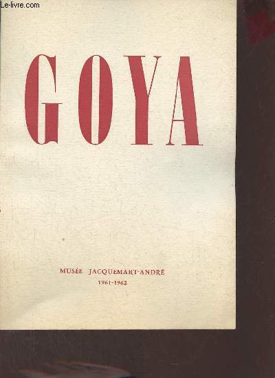 Catalogue d'exposition Francisco Goya y Lucientes 1746-1828 - Muse Jacquemart-Andr Dcembre 1961 janvier et fvrier 1962.