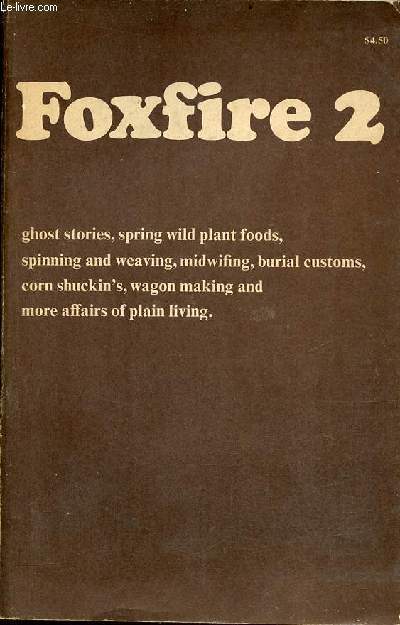Foxfire 2 ghost stories, spring wild plant foods, spinning and weaving, midwifing,burial customes,corn shuckin's,wagon making and more affairs of plain living.
