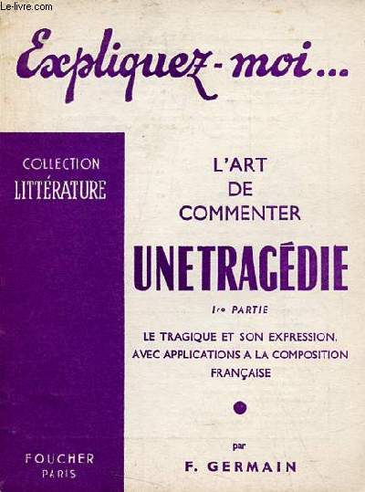 Expliquez-moi ... L'art de commenter une tragdie - 1re partie : le tragique et son expression avec applications  la composition franaise - Collection littrature.