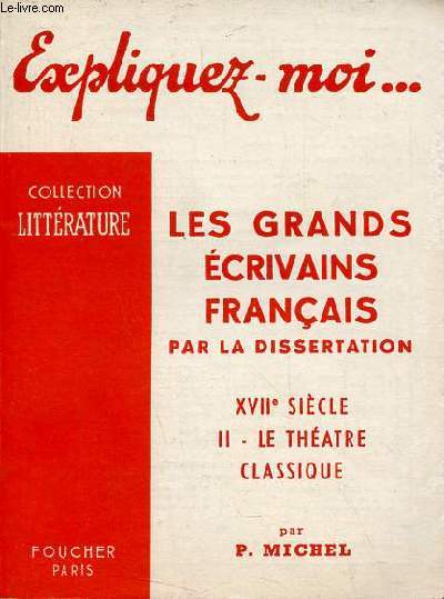Expliquez-moi ... Les grands crivains franais par la dissertation XVIIe sicle - Tome 2 : Le thatre classique - Collection littrature.