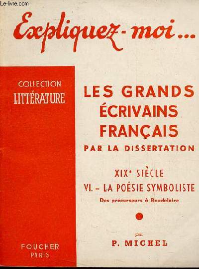 Expliquez-moi ... Les grands crivains franais par la dissertation XIXe sicle - Tome 6 : La posie symboliste des prcurseurs  Baudelaire - Collection littrature.