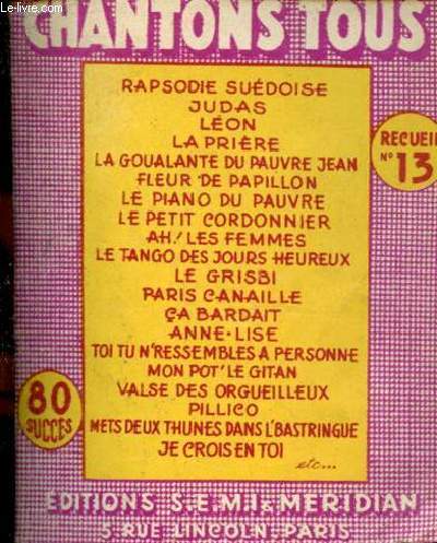 Chantons tous recueil n13 - Rapsodie sudoise - judas - lon - la prire - la goualante du pauvre jean - fleur de papillon - le piano du pauvre - le petit cordonnier - ah les femmes - le tango des jours heureux - le grisbi - paris canaille etc.