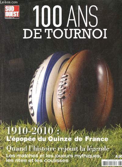 Sud-Ouest hors srie : 100 ans de tournoi - 1910-2010 : l'pope du quinze de France - quand l'histoire rejoint la lgende - les matches et les joueurs mythiques, les rites et les coulisses.