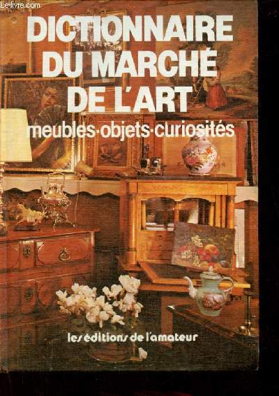 Dictionnaire du march de l'art - Meubles,objets, curiosits - 1000 mots 100 articles 700 photos les prix.