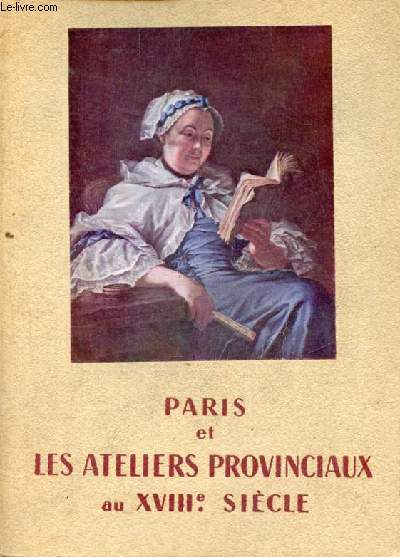 Catalogue Paris et les ateliers provinciaux au XVIIIe sicle - Bordeaux 10 mai - 31 juillet 1958.