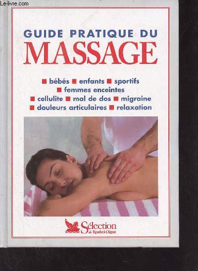 Guide pratique du massage - bbs,enfants,sportifs,femmes enceintes,cellulite,mal de dos,migraine,douleurs articulaires,relaxation.