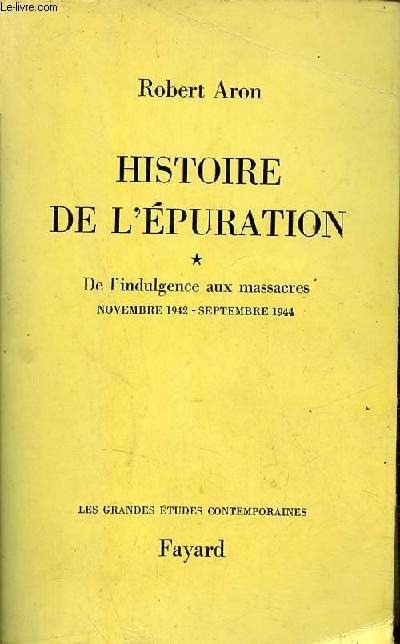 Histoire de l'puration - Tome 1 : De l'indulgence aux massacres novembre 1942 - septembre 1944 - Collection les grandes tudes contemporaines.