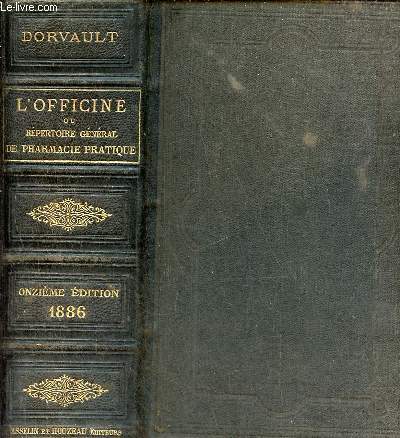 L'Officine ou rpertoire gnral de pharmacie pratique contenant le dispensaire pharmaceutique, des formulaires, de l'art de formuler, la pharmacie lgale, la toxivologie,l'essai pharmaceutique,l'appendice pharmaceutique,le tarif gnral de pharmacie etc.