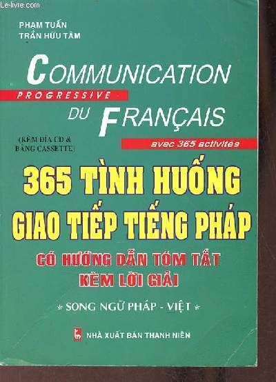 Communication progressive du franais avec 365 activits - 365 tinh huong giao tiep tieng phap co huong dan tom tat kem loi giai - Song ngu phap-viet.
