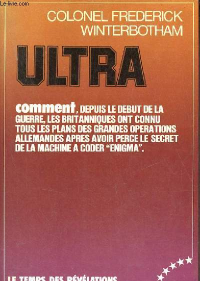 Ultra comment depuis le dbut de la guerre, les britanniques ont connu tous les plans des grandes oprations allemandes aprs avoir perce le secret de la machine a coder enigma - Collection le temps des rvlations.