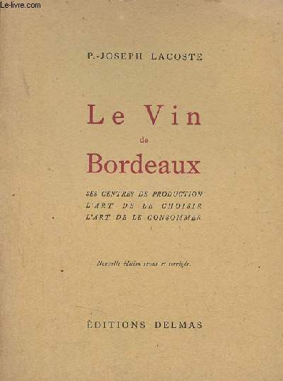 Le vin de Bordeaux ses centres de production, l'art de le choisir, l'art de le consommer - Nouvelle dition revue et corrige.