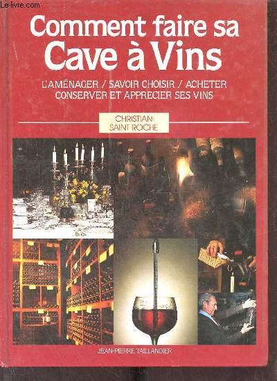 Comment faire sa cave  vins l'amnager, savoir choisir, acheter, conserver et boire ses vins.