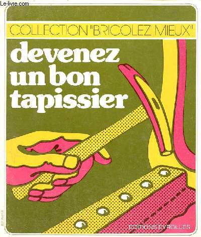 Devenez un bon tapissier - Collection bricolez mieux n6 - 2e dition nouveau tirage.