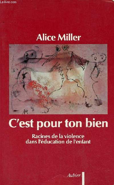 C'est pour ton bien racines de la violence dans l'ducation de l'enfant.