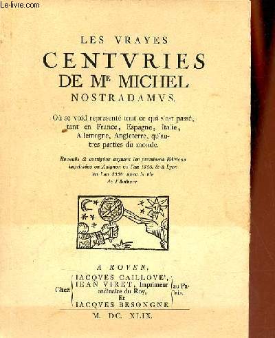 Les vrayes centuries de Me Michel Nostradamus o se void represent tout ce qui s'est pass, tant en France, Espagne, Italie, Allemagne, Angleterre, qu'autres parties du monde.