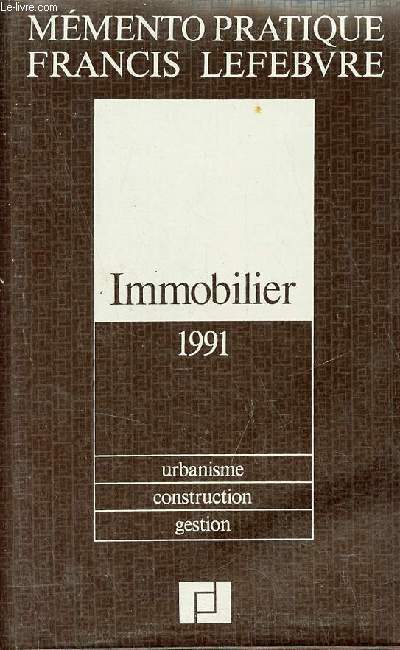 Mmento pratique Francis Lefebvre - Immobilier 1991 - urbanisme, construction, gestion, juridique, fiscal, financier.