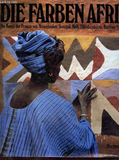 Die farben afrikas die kunst der frauen von mauretanien,senegal,mali,elfenbeinkste, burkina faso, ghana, nigeria.