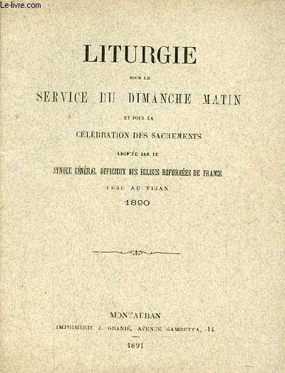 Liturgie pour le service du dimanche matin et pour la clbration des sacrements adopte par le synode gnral officieux des glises rformes de France tenu au Vigan 1890.