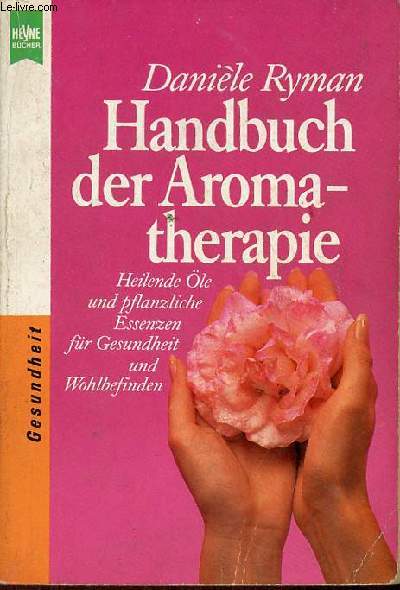 Handbuch der aromatherpie heilende le und pflanzliche essenzen fr gesundheit und wohlbefinden - deutsche ertausgabe.