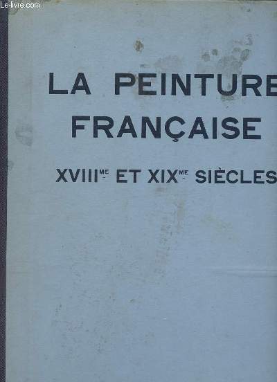 La peinture franaise XVIIIme et XIXme sicles (figures et portraits) - Les chefs d'oeuvre de l'art franais  l'exposition internationale de 1937.