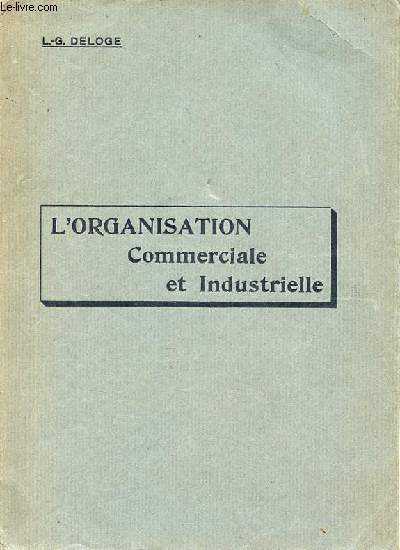 L'organisation commerciale & industrielle - Manuel pratique pour l'organisation commerciale et industrielle d'aprs les mthodes de travail les plus modernes.