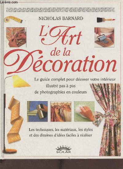 L'art de la dcoration le guide complet pour dcorer votre intrieur illustr pas  pas de photographies en couleurs les techniques, les matriaux, les styles et des dizaines d'ides faciles  raliser.