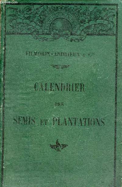 Calendrier des semis et plantations indiquant pour chaque fin de mois les semis qu'il convient de faire dans les jardins, les champs, les ppinires et les forts, la plantation des ognons  fleurs, des plantes potagres et d'ornement des arbres etc.