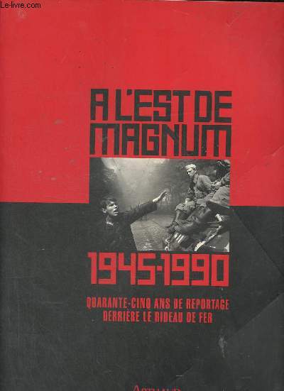 A l'est de Magnum 1945-1990 - quarante-cinq ans de reportage derrire le rideau de fer.