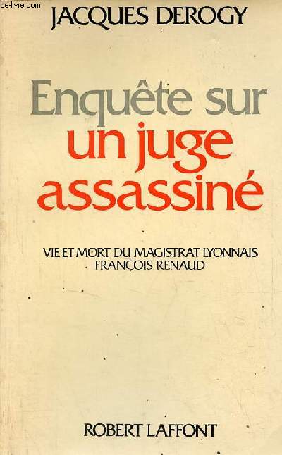 Enqute sur un juge assassin - vie et mort du magistrat lyonnais Franois Renaud.