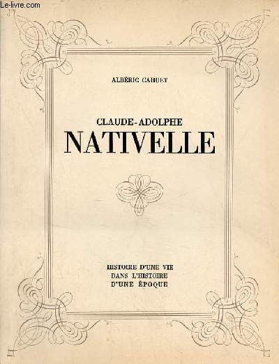 Claude-Adolphe Nativelle 1812-1889 - histoire d'une vie dans l'histoire d'une poque.