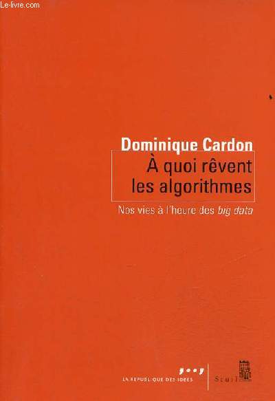 A quoi rvent les algorithmes nos vies  l'heure des big data - Collection la rpublique des ides.