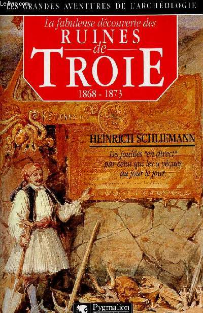 La fabuleuse dcouverte des ruines de Troie premier voyage  Troie 1868 suivi de Antiquits Troyennes 1871-1873 - Collection les grandes aventures de l'archologie.