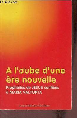 A l'aube d'une re nouvelle - Prophties de Jsus confies  Maria Valtorta.