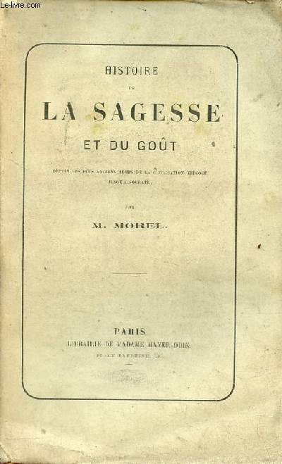 Histoire de la sagesse et du got depuis les plus anciens temps de la civilisation grecque jusqu'a Socrate.