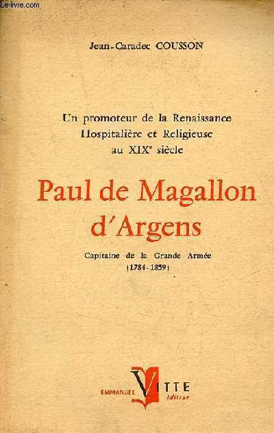 Un promoteur de la Renaissance Hospitalire et Religieuse au XIXe sicle - Paul de Magallon d'Argens Capitaine de la grande armme 1784-1859 - hommage de l'auteur.
