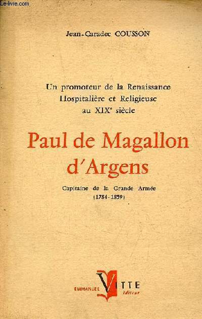 Un promoteur de la Renaissance Hospitalire et Religieuse au XIXe sicle - Paul de Magallon d'Argens Capitaine de la grande armme 1784-1859 - hommage de l'auteur.