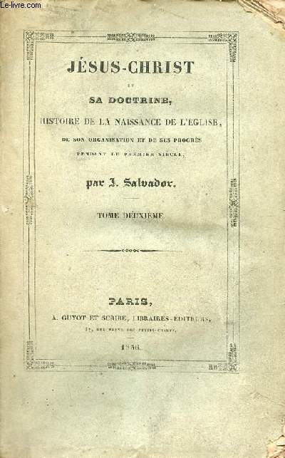 Jsus-Christ et sa doctrine histoire de la naissance de l'glise, de son organisation et de ses progrs pendant le premier sicle - Tome 2.