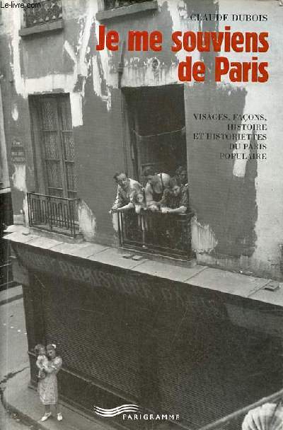Je me souviens de Paris - visages, faons, histoire et historiettes du Paris populaire.