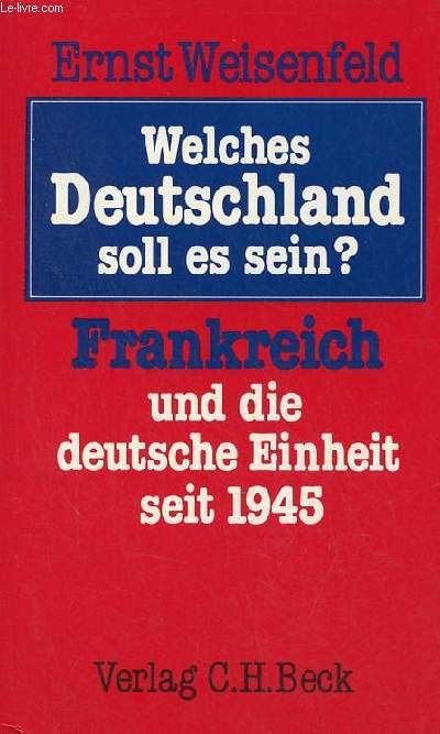 Welches Deutschland soll es sein ? Frankreich und die deutsche einheit seit 1945.