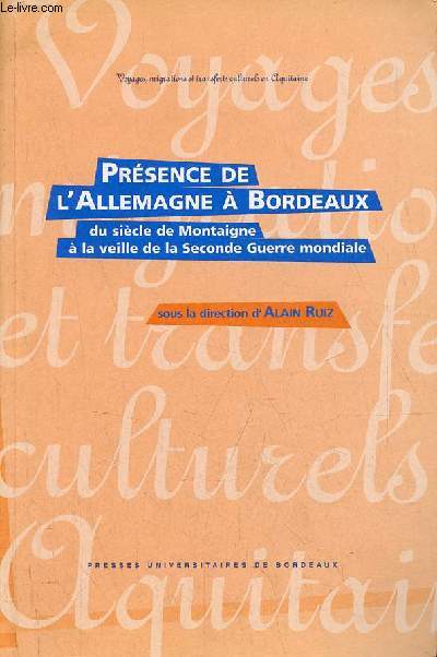 Prsence de l'Allemagne  Bordeaux du sicle de Montaigne  la veille de la seconde guerre mondiale - Hommage au Goethe-Institut de Bordeaux,  l'occasion de son 25e anniversaire - Collection voyages, migrations et transferts culturels en Aquitaine.