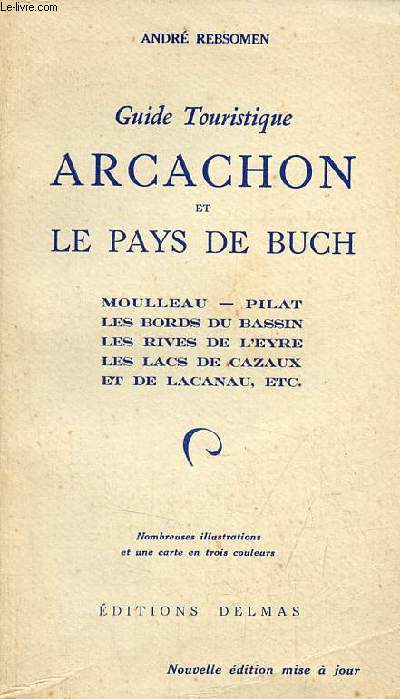 Guide touristique Arcachon et le Pays de Buch - Moulleau - Pilat - les bords du bassin - les rives de l'Eyre - les lacs de Cazaux et de Lacanau etc - Nouvelle dition mise  jour.