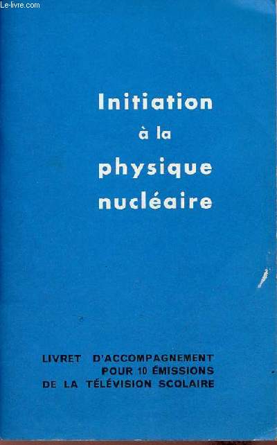 Initiation  la physique nuclaire - Livret d'accompagnement pour 10 missions de la tlvision scolaire.