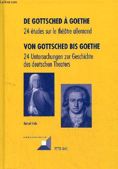 De Gottsched  Goethe 24 tudes sur le thtre allemand / Von Gottsched bis Goethe 24 untersuchungen zur geschichte des deutschen theaters - Collection Convergences vol.67.