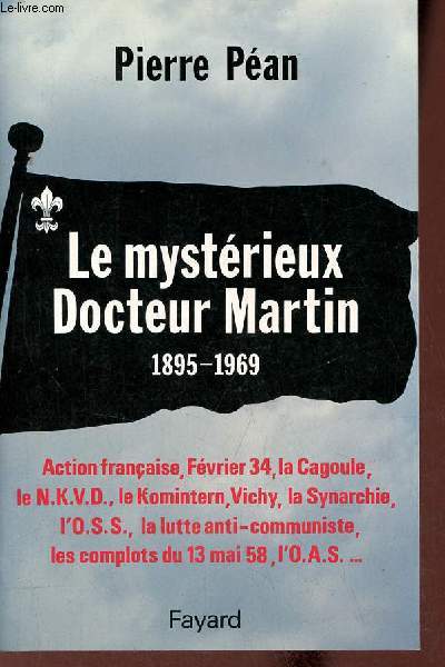 Le mystrieux Docteur Martin 1895-1969 - Action franaise, fvrier34, la cagoule, le N.K.V.D., le komintern, Vichy, la synarchie, l'o.s.s., la lutte anti-communiste, les complots du 13 mai 58, l'o.a.s.
