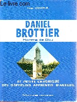 La geste merveilleuse de Daniel Brottier Homme de Dieu et - en son temps- Petite chronique des orphelins apprentis d'Auteuil. Prface du cardinal Franois Marty