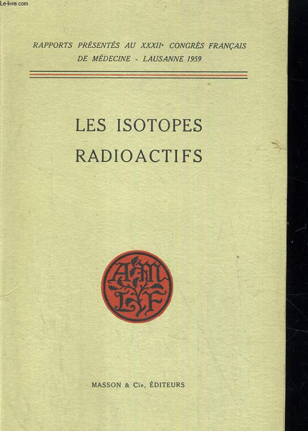 Les isotopes radioactifs. Rapports prsents au XXXIIe congrs Franais en mdecine - Lausanne 1959