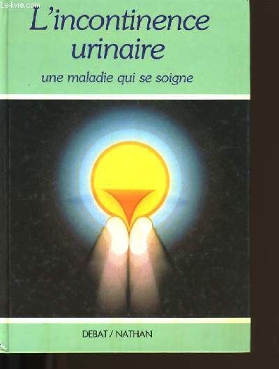 L'INCONTINENCE URINAIRE. UNE MALADIE QUI SE SOIGNE.