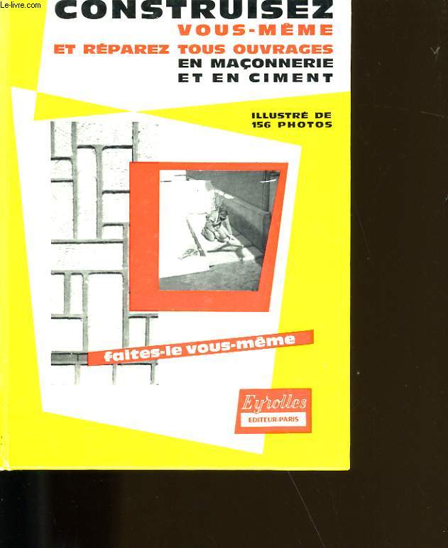 CONSTRUISEZ VOUS-MEME ET REPAREZ TOUS OUVRAGES EN MACONNERIE ET EN CIMENT.
