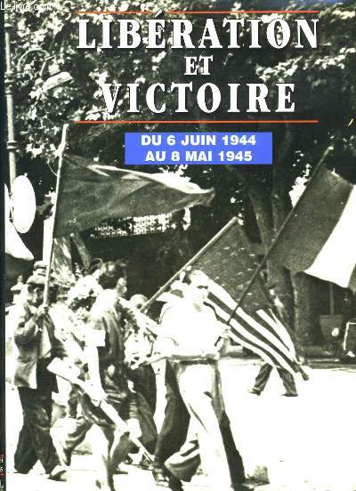 LIBERATION ET VICTOIRE. DU 6 JUIN 1944 AU 8 MAI 1945.