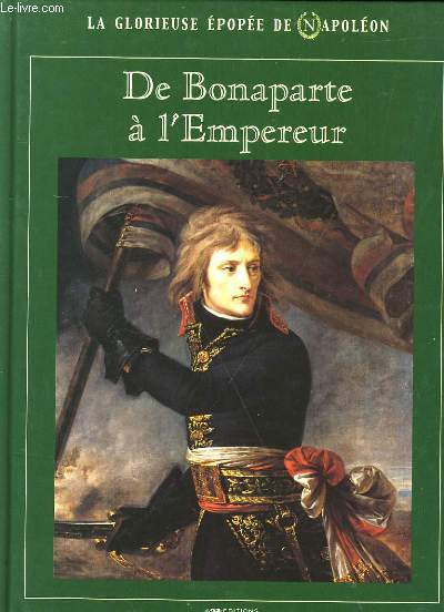 LA GLORIEUSE EPOPEE DE NAPOLEON. DE BONAPARTE A L'EMPEREUR.